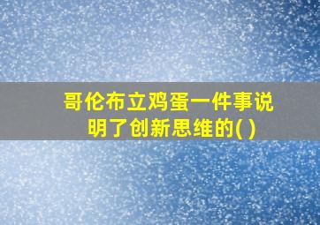 哥伦布立鸡蛋一件事说明了创新思维的( )